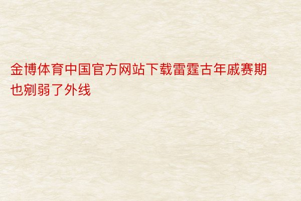 金博体育中国官方网站下载雷霆古年戚赛期也剜弱了外线