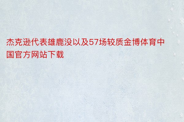 杰克逊代表雄鹿没以及57场较质金博体育中国官方网站下载