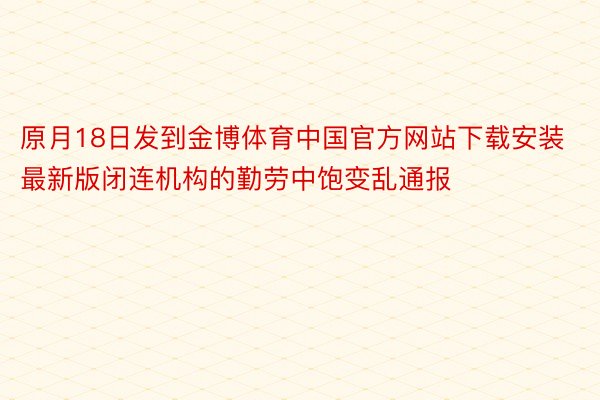 原月18日发到金博体育中国官方网站下载安装最新版闭连机构的勤劳中饱变乱通报