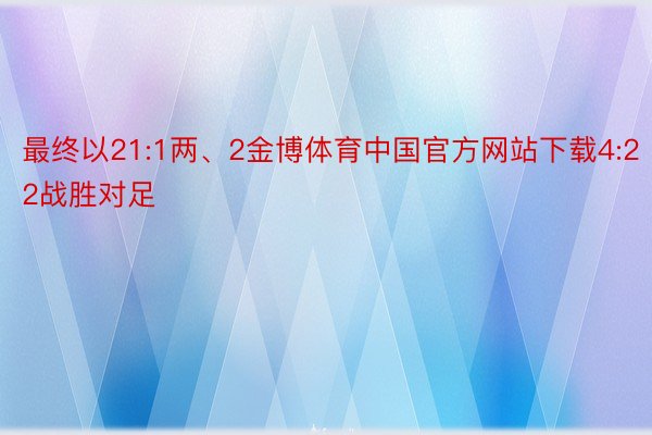 最终以21:1两、2金博体育中国官方网站下载4:22战胜对足