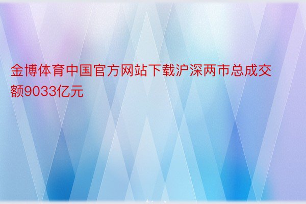 金博体育中国官方网站下载沪深两市总成交额9033亿元