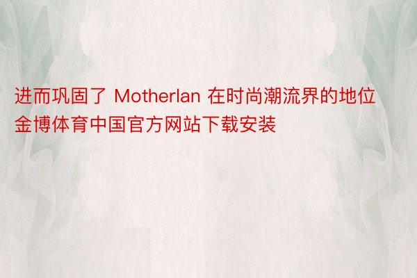 进而巩固了 Motherlan 在时尚潮流界的地位金博体育中国官方网站下载安装