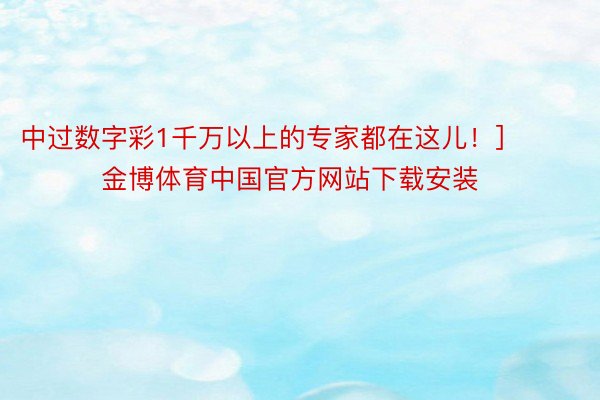 中过数字彩1千万以上的专家都在这儿！]															                金博体育中国官方网站下载安装